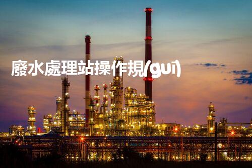 廢水處理站操作規(guī)程的深度刨析與創(chuàng)新實踐！